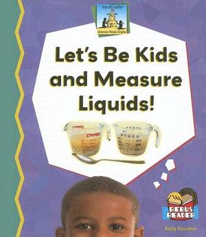 Let's Be Kids and Measure Liquids! by Kelly Doudna