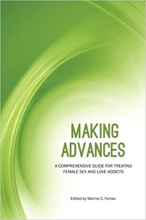 Making Advances: A Comprehensive Guide for Treating Female Sex and Love Addicts by Marnie C. Ferree, Jill Vermiere, Kelly McDaniel, Alexandra Katehakis, Anna Valenti, Sonnee Weedn, Linda Hudson, Robin Cato, Susan Campling, Deborah Corley