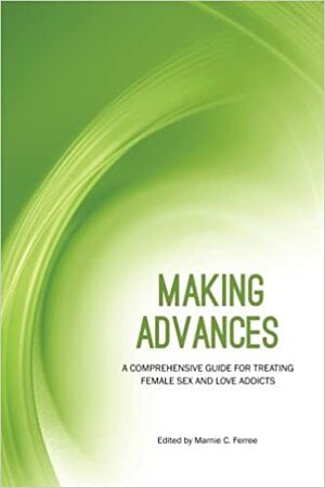 Making Advances: A Comprehensive Guide for Treating Female Sex and Love Addicts by Sonnee Weedn, Kelly McDaniel, Robin Cato, Deborah Corley, Alexandra Katehakis, Marnie C. Ferree, Jill Vermiere, Linda Hudson, Susan Campling, Anna Valenti