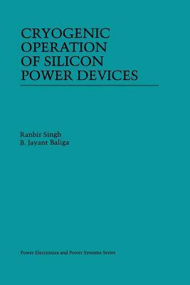 Cryogenic Operation of Silicon Power Devices by B. Jayant Baliga, Ranbir Singh