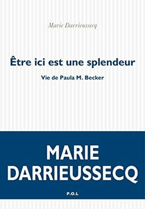 Être ici est une splendeur. Vie de Paula M. Becker by Marie Darrieussecq