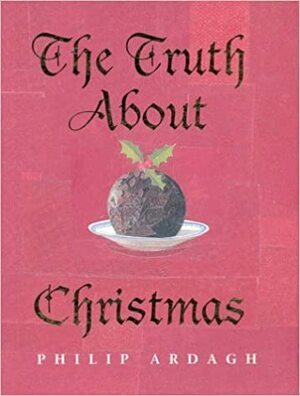 The Truth About Christmas: Its Traditions Unravelled by Philip Ardagh