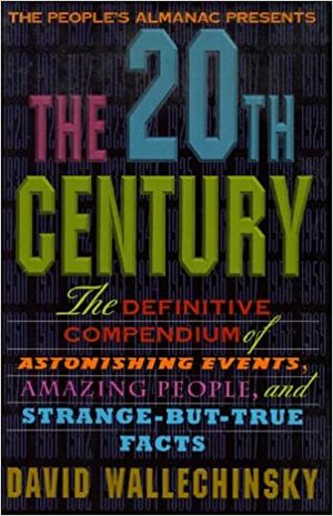 The People's Almanac Presents the Twentieth Century: The Definitive Compendium of Astonishing Events, Amazing People, and Strange-But-True Facts by David Wallechinsky