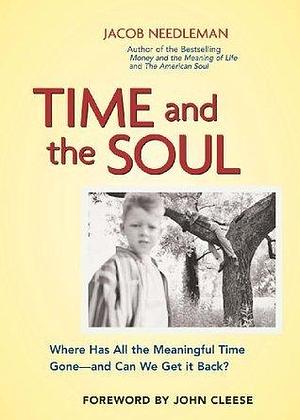 Time and the Soul: Where Has All the Meaningful Time Gone--And Can We Get It Back? by Jacob Needleman, Jacob Needleman