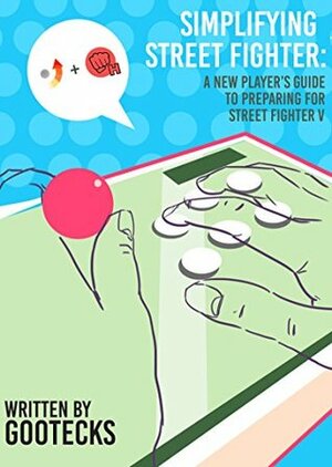 Simplifying Street Fighter: A New Player's Guide to Preparing for Street Fighter 5 by gootecks, George Holguin, Stephanie Lee