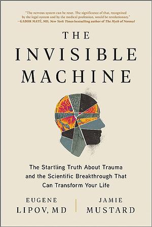 The Invisible Machine: The Startling Truth About Trauma and the Scientific Breakthrough That Can Transform Your Life by Jamie Mustard, Eugene Lipov