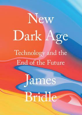 New Dark Age: Technology and the End of the Future by James Bridle