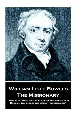 William Lisle Bowles - The Missionary: "Now Fate, vindictive, rolls, with refluent flood, Back on thy shores the tide of human blood" by William Lisle Bowles