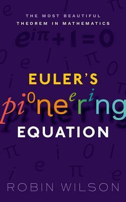 Euler's Pioneering Equation: The Most Beautiful Theorem in Mathematics by Robin J. Wilson