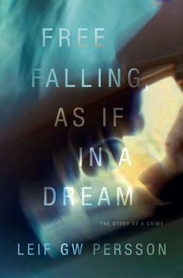 Free Falling, As If in a Dream: The Story of a Crime by Paul Norlén, Leif G.W. Persson