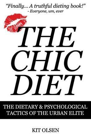 The Chic Diet: The Dietary and Psychological Tactics of the Urban Elite by Kit Olsen, Kit Olsen