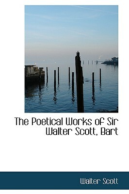 The Poetical Works of Sir Walter Scott, Bart by Walter Scott