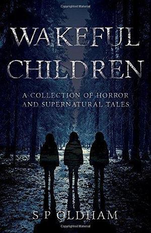 Wakeful Children: A Collection of Horror and Supernatural Tales. by S.P. Oldham, S.P. Oldham