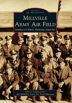 Millville Army Air Field: America's First Defense Airport by John J. Galluzzo, Millville Army Air Field Museum