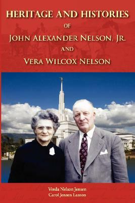 Heritage and Histories of John Alexander Nelson and Vera Wilcox Nelson by V. N. Jensen, C. J. Lasson