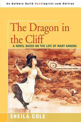 The Dragon in the Cliff: A Novel Based on the Life of Mary Anning by Sheila Cole