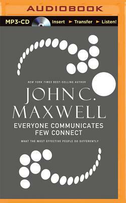 Everyone Communicates, Few Connect: What the Most Effective People Do Differently by John C. Maxwell