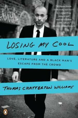 Losing My Cool: How a Father's Love and 15,000 Books Beat Hip-hop Culture: Love, Literature, and a Black Man's Escape from the Crowd by Thomas Chatterton Williams