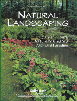 Natural Landscaping: Gardening with Nature to Create a Backyard Paradise by Sally Roth