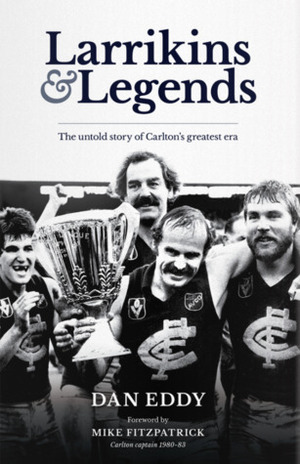 Larrikins & Legends: The Untold Story of Carlton's Greatest Era by Mike Fitzpatrick, Dan Eddy