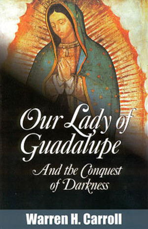 Our Lady of Guadalupe: And the Conquest of Darkness by Warren H. Carroll