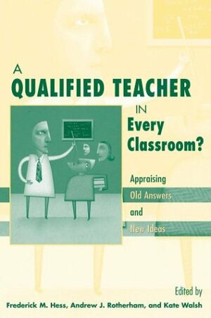 A Qualified Teacher in Every Classroom?: Appraising Old Answers and New Ideas by Frederick M. Hess