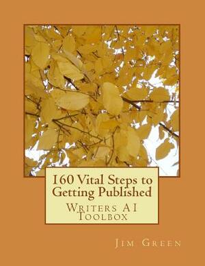 160 Vital Steps to Getting Published: Writers A1 Toolbox by Jim Green