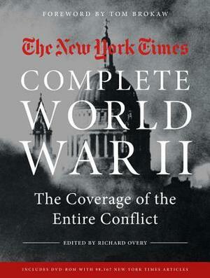 NEW YORK TIMES COMPLETE WORLD WAR II: The Coverage of the Entire Conflict by Tom Brokaw, Richard Overy, The New York Times