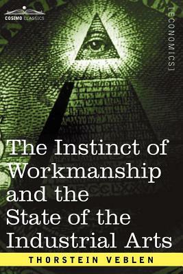 The Instinct of Workmanship and the State of the Industrial Arts by Thorstein Veblen