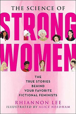 The Science of Strong Women: The True Stories Behind Your Favorite Fictional Feminists by Rhiannon Lee