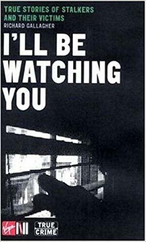 I'll Be Watching You: True Stories of Stalkers and Their Victims by Richard Gallagher