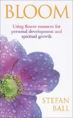 Bloom: Using Flower Essences for Personal Development and Spiritual Growth by Stefan Ball