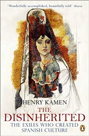 The Disinherited: The Exiles Who Created Spanish Culture by Henry Kamen