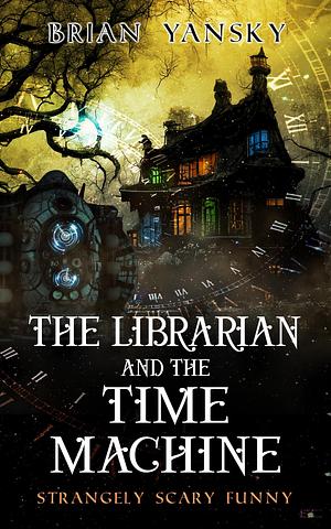 The Librarian and the Time Machine by Brian Yansky, Brian Yansky