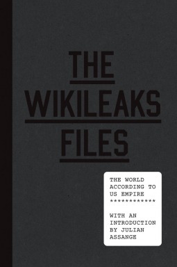 The WikiLeaks Files: The World According to US Empire by Francis Njubi Nesbitt, Dahr Jamail, Richard Heydarian, Sarah Harrison, Phyllis Bennis, Robert Naiman, Russ Wellen, Linda Pearson, Michael Busch, Stephen Zunes, Gareth Porter, Jake Johnston, Tim Shorrock, Peter Certo, Conn Hallinan, Alexander Main, Julian Assange, Dan Beeton