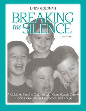 Breaking the Silence: A Guide to Helping Children with Complicated Grief - Suicide, Homicide, AIDS, Violence and Abuse by Linda Goldman