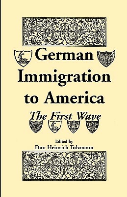 German Immigration in America: The First Wave by Don Heinrich Tolzmann