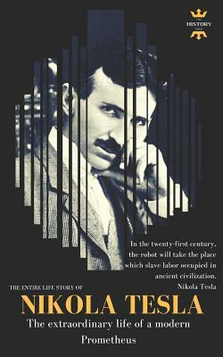 Nikola Tesla: The extraordinary life of a modern Prometheus: The Entire Life Story by The History Hour