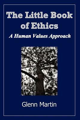The Little Book of Ethics: A Human Values Approach by Glenn Martin