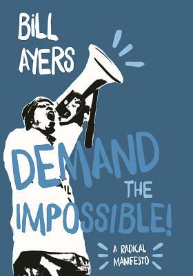 Demand the Impossible!: A Radical Manifesto by Bill Ayers