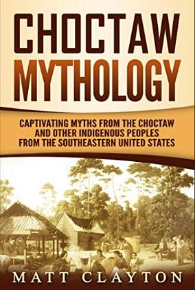 Choctaw Mythology: Captivating Myths from the Choctaw and Other Indigenous Peoples from the Southeastern United States by Matt Clayton