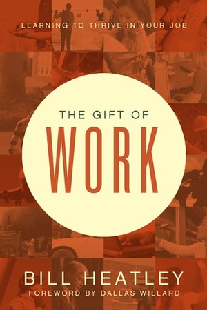 The Gift of Work: Spiritual Disciplines for the Workplace by Dan B. Allender, Bill Heatley, Dallas Willard