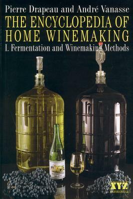 The Encyclopedia of Home Winemaking: Fermenting and Winemaking Methods by Pierre Drapeau, André Vanasse