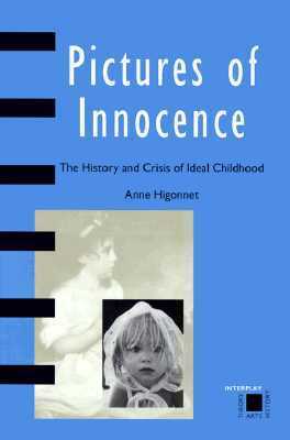 Pictures of Innocence The History and Crisis of Ideal Childhood by Anne Higonnet