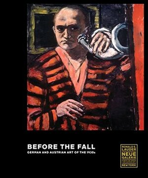 Before the Fall: German and Austrian Art in the 1930s by Alfred Pfabigan, Andreas Huyssen, Stefanie Heckmann, Ernst Ploil, Olaf Peters