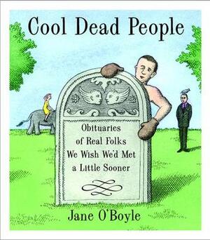 Cool Dead People: Obituaries of Real Folks We Wish We'd Met a Little Sooner by Jane O'Boyle