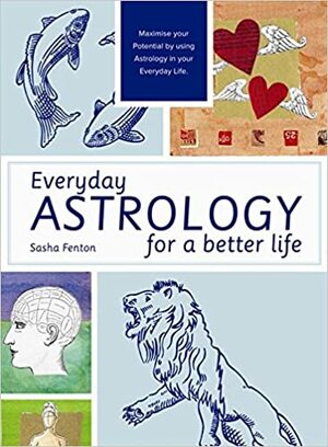 Everyday Astrology for a Better Life: Maximise Your Potential by Using Astrology in Your Everyday Life by Sasha Fenton