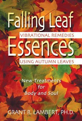 Falling Leaf Essences: Vibrational Remedies Using Autumn Leaves by Grant R. Lambert