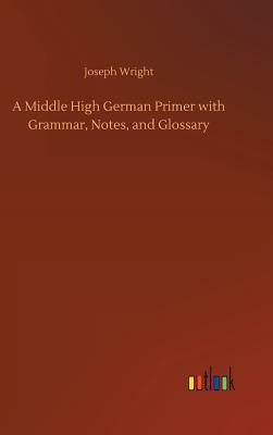 A Middle High German Primer with Grammar, Notes, and Glossary by Joseph Wright