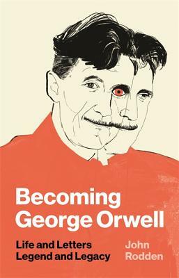 Becoming George Orwell: Life and Letters, Legend and Legacy by John Rodden